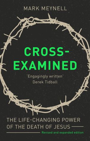 Cross-Examined: The Life-Changing Power Of The Death Of Jesus