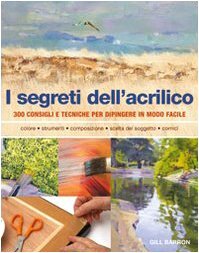 Seller image for I segreti dell'acrilico. 200 consigli e tecniche per dipingere in modo facile for sale by Usatopoli libriusatierari