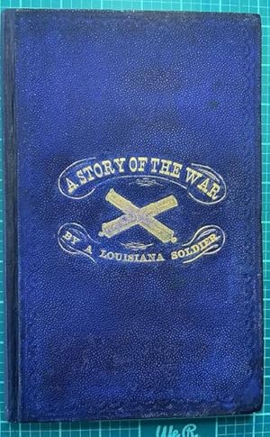 A SOLDIER'S STORY OF THE WAR : Including the Marches And Battles Of The Washington Artillery, And...