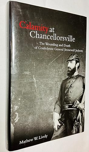 Seller image for Calamity at Chancellorsville: The Wounding and Death of Confederate General Stonewall Jackson for sale by Hadwebutknown