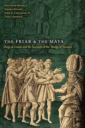 Seller image for The Friar and the Maya: Diego de Landa and the Account of the Things of Yucatan by Restall, Matthew, Solari, Amara, Chuchiak IV, John F., Ardren, Traci [Paperback ] for sale by booksXpress