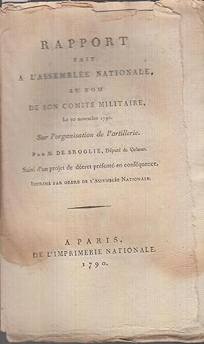Seller image for Rapport fait  l'Assemble Nationale au nom de son comit militaire, le 20 novembre 1790, sur l'organisation de l'artillerie. Par M. de Broglie, dput de Colmar, suivi d'un projet de dcret prsent en consquence. for sale by PRISCA