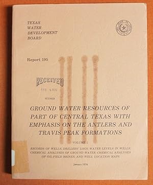 Seller image for Ground water resources of part of central Texas with emphasis on the Antlers and Travis Peak Formations. Volume 2. Record of wells; drillers' logs; water levels in wells; chemical analyses of ground water oil field brines; well location maps for sale by GuthrieBooks