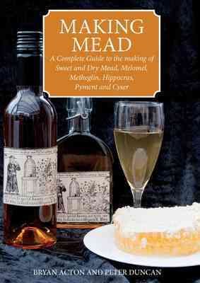 Immagine del venditore per Making Mead : A Complete Guide to the Making of Sweet and Dry Mead, Melomel, Metheglin, Hippocras, Pyment and Cyser venduto da GreatBookPrices