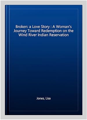 Seller image for Broken: a Love Story : A Woman's Journey Toward Redemption on the Wind River Indian Reservation for sale by GreatBookPrices