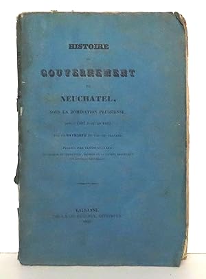 Seller image for Histoire du Gouvernement de Neuchtel, sous la domination prussienne, depuis 1807 jusqu'en 1832. Par un patriote du Val-de-Travers. Publie par Ulysse Guinand, professeur de gographie, membre de la Socit Helvtique des Sciences Naturelles. for sale by La Bergerie