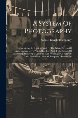 Seller image for A System Of Photography: Containing An Explicit Detail Of The Whole Process Of Daguerreotype . To Which Has Been Added The Process Of Galvani (Paperback or Softback) for sale by BargainBookStores