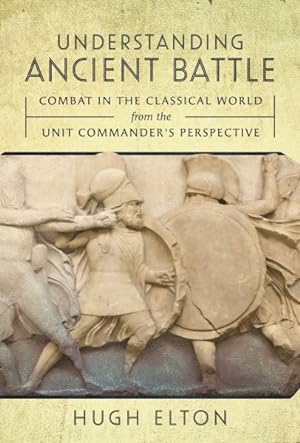 Image du vendeur pour Understanding Ancient Battle : Combat in the Classical World from the Unit Commander's Perspective mis en vente par GreatBookPrices