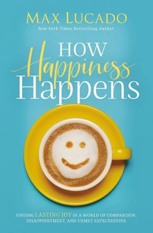 Seller image for How Happiness Happens : Finding Lasting Joy in a World of Comparison, Disappointment, and Unmet Expectations for sale by GreatBookPrices