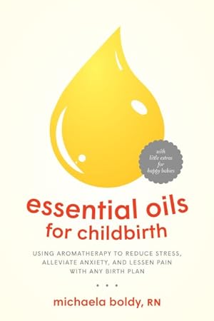 Seller image for Essential Oils for Childbirth : Using Aromatherapy to Reduce Stress, Alleviate Anxiety, and Lessen Pain With Any Birth Plan for sale by GreatBookPrices