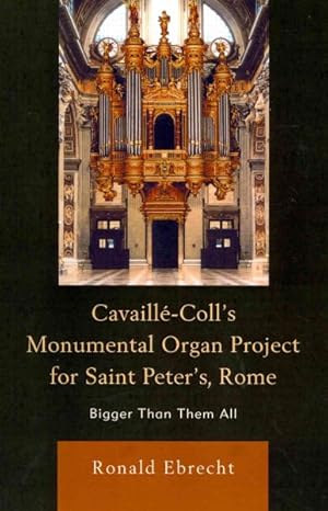 Imagen del vendedor de Cavaille-Coll's Monumental Organ Project for Saint Peter's, Rome : Bigger Than Them All a la venta por GreatBookPricesUK