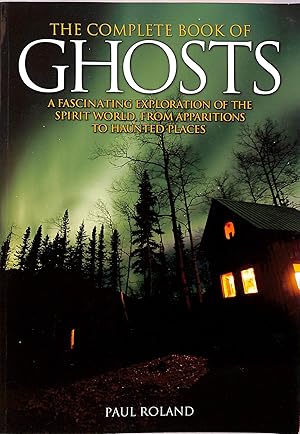 The Complete Book of Ghosts - A Fascenating Exploration of the Spirit World from Apparitions to H...