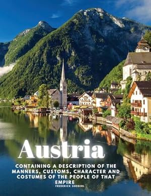 Seller image for Austria : containing a Description of the Manners, Customs, Character and Costumes of the People of that Empire for sale by Smartbuy