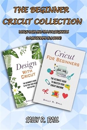 Seller image for The Beginner Cricut Collection: Design Ideas And Tips For Beginners (2 Manuscripts In A Book) for sale by GreatBookPrices