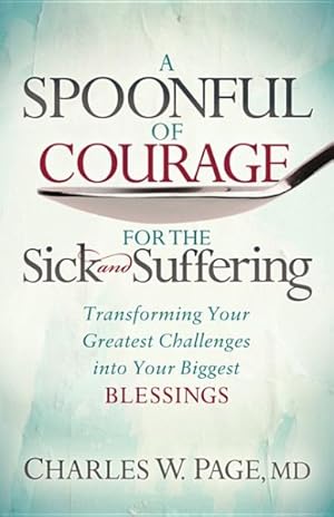 Seller image for Spoonful of Courage for the Sick and Suffering : Transforming Your Greatest Challenges into Your Biggest Blessings for sale by GreatBookPrices