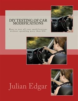 Immagine del venditore per Diy Testing of Car Modifications : How to Test Aerodynamics, Flow Test Intake & Exhaust Systems, Assess Performance Improvements, and Measure Actual On-road Acceleration? All Without Spending More Than $50 venduto da GreatBookPrices