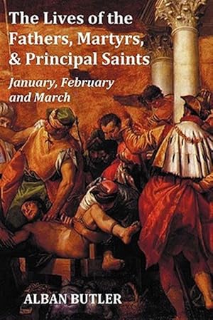 Imagen del vendedor de The Lives of the Fathers, Martyrs, and Principal Saints January, February, March - with a biography of Butler, a table of contents, an index of saints a la venta por GreatBookPrices