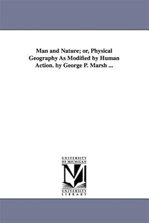 Imagen del vendedor de Man and Nature Or, Physical Geography As Modified by Human Action a la venta por GreatBookPrices