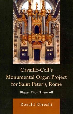 Imagen del vendedor de Cavaille-Coll's Monumental Organ Project for Saint Peter's, Rome : Bigger Than Them All a la venta por GreatBookPrices