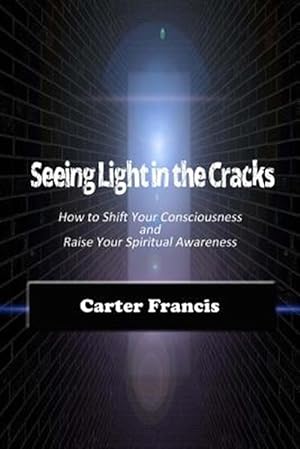 Seller image for Seeing Light in the Cracks: How to Shift Your Consciousness and Raise Your Spiritual Awareness for sale by GreatBookPrices