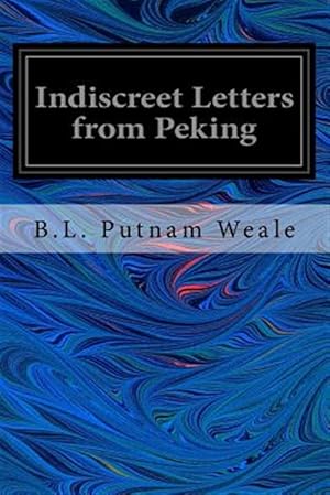 Imagen del vendedor de Indiscreet Letters from Peking: Being the Notes of an Eye-Witness, Which Set Forth in Some Detail, from Day to Day, the Real Story of the Siege and Sa a la venta por GreatBookPrices