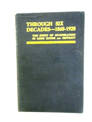 Seller image for Through Six Decades : the Story of Co-Operation in Long Eaton and District, 1868-1928 for sale by World of Rare Books