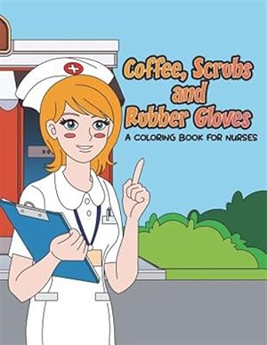 Immagine del venditore per Coffee, Scrubs and Rubber Gloves Coloring Book for Nurses: Gift for Nursing Students, RN Graduates and New Nurse Practitioners Who Are Cute Enough to venduto da GreatBookPrices