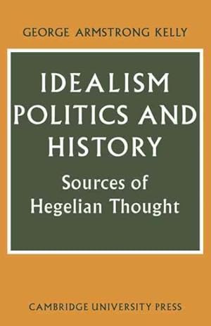 Imagen del vendedor de Idealism, Politics and History : Sources of Hegelian Thought a la venta por GreatBookPrices