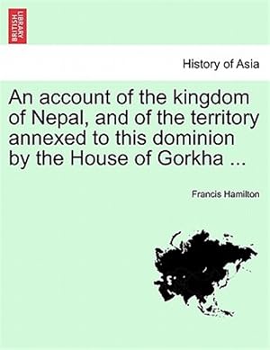 Image du vendeur pour Account of the Kingdom of Nepal, and of the Territory Annexed to This Dominion by the House of Gorkha . mis en vente par GreatBookPrices