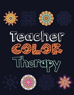 Seller image for Teacher Color Therapy: Teacher's Stress Releasing Coloring book, Teacher Appreciation and motivational Coloring Book, Color the Stress Away a for sale by GreatBookPrices