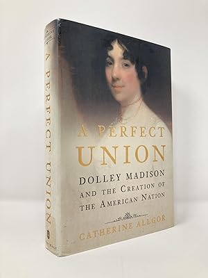 Imagen del vendedor de A Perfect Union: Dolley Madison and the Creation of the American Nation a la venta por Southampton Books
