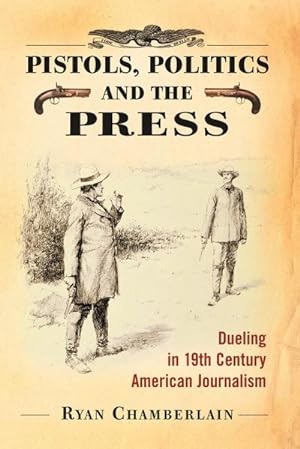 Imagen del vendedor de Pistols, Politics and the Press : Dueling in 19th Century American Journalism a la venta por AHA-BUCH GmbH