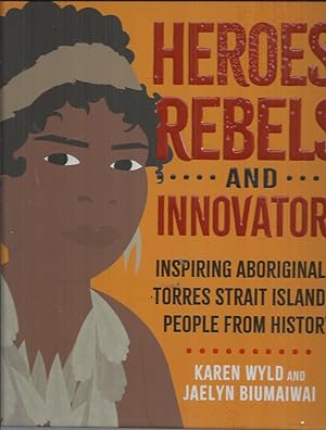 Seller image for Heroes, Rebels and Innovators: Inspiring Aboriginal and Torres Strait Islander people from history for sale by Elizabeth's Bookshops