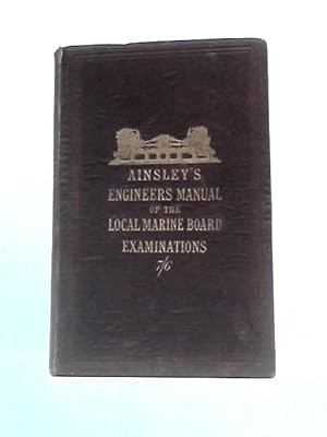 Image du vendeur pour The Engineers' Manual Of The Local Marine Board Examinations: For Certificates Of Competency As Second And First-class Engineers mis en vente par World of Rare Books