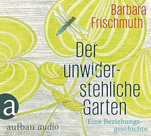 Der unwiderstehliche Garten : eine Beziehungsgeschichte. Barbara Frischmuth. Gelesen von Barbara ...