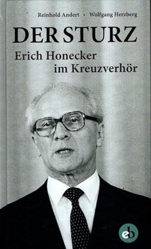 Der Sturz : Erich Honecker im Kreuzverhör. Mit einem Beitrag von Jörg Roesler;