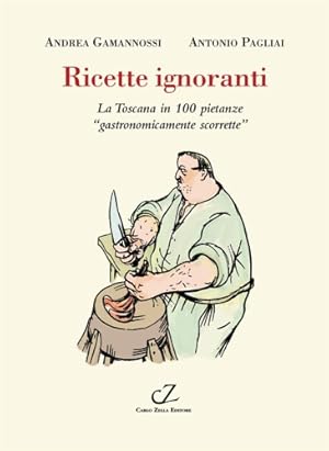 Seller image for Ricette ignoranti. La Toscana in 100 pietanze gastronomicamente scorrette for sale by FIRENZELIBRI SRL