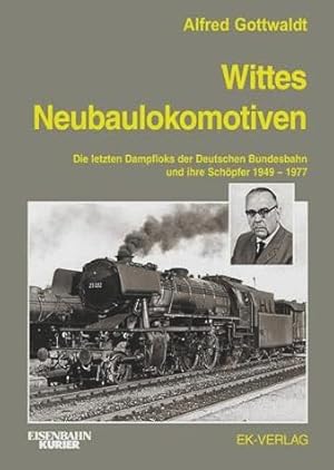 Wittes Neubaulokomotiven: Die letzten Dampfloks der Deutschen Bundesbahn und ihre Schöpfer 1949 b...
