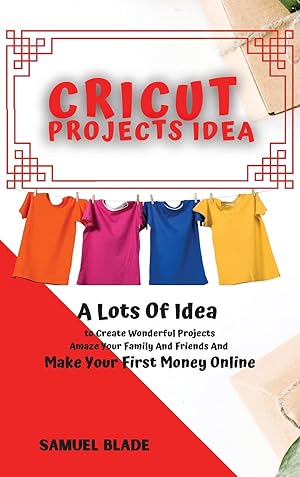 Seller image for Cricut Projects Idea: A Lots Of Idea to Create Wonderful Projects, Amaze Your Family And Friends And Make Your First Money Online. for sale by Redux Books