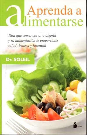 APRENDA A ALIMENTARSE. PARA QUE COMER SEA UNA ALEGRÍA Y SU ALIMENTACIÓN LE PROPORCIONE SALUD, BEL...