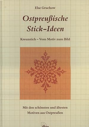 Ostpreussische Stick-Ideen : Kreuzstich - vom Motiv zum Bild ; [mit den schönsten und ältesten Mo...