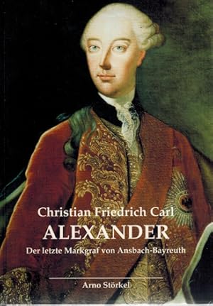 Christian Friedrich Carl Alexander; Der letzte Markgraf von Ansbach-Bayreuth