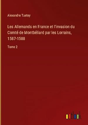 Imagen del vendedor de Les Allemands en France et l'invasion du Comt de Montbliard par les Lorrains, 1587-1588 : Tome 2 a la venta por AHA-BUCH GmbH