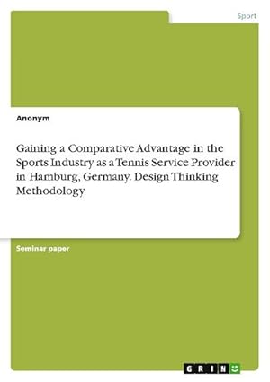 Image du vendeur pour Gaining a Comparative Advantage in the Sports Industry as a Tennis Service Provider in Hamburg, Germany. Design Thinking Methodology mis en vente par BuchWeltWeit Ludwig Meier e.K.