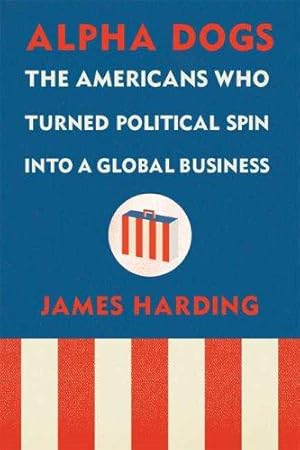 Seller image for Alpha Dogs: The Americans Who Turned Political Spin Into a Global Business for sale by WeBuyBooks