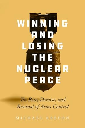 Image du vendeur pour Winning and Losing the Nuclear Peace : The Rise, Demise, and Revival of Arms Control mis en vente par GreatBookPrices