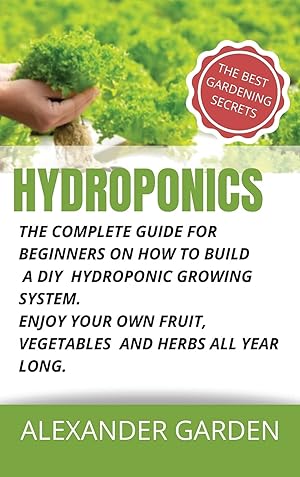 Bild des Verkufers fr Hydroponics: The Complete Guide for Beginners on How to Build a DIY Hydroponic Growing System. Enjoy Your Own Fruit, Vegetables and Herbs All Year Long zum Verkauf von Redux Books