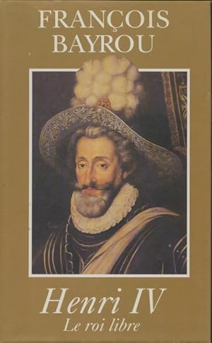 Image du vendeur pour Henri IV le roi libre - Fran?ois Bayrou mis en vente par Book Hmisphres