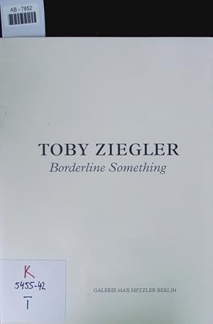 Seller image for Toby Ziegler. Borderline something ; [on the ocassion of the Exhibition Toby Ziegler: Borderline Something at Galerie Max Hetzler, Berlin, 26 April to 1 June 2013]. for sale by Antiquariat Bookfarm