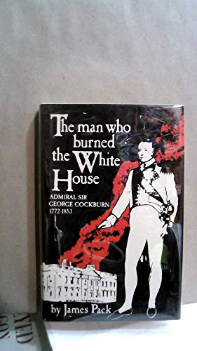 Seller image for The Man Who Burned the White House: Admiral Sir George Cockburn 1772-1853 for sale by WeBuyBooks